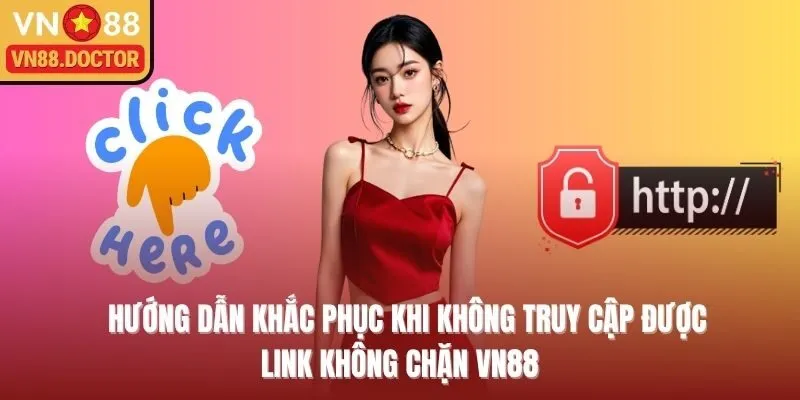 Hướng dẫn khắc phục khi không truy cập được link không chặn VN88