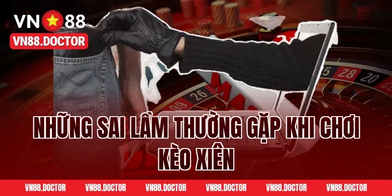 Những Sai Lầm Thường Gặp Khi Chơi Kèo Xiên