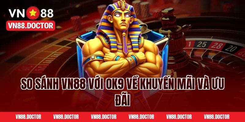 So Sánh VN88 Với OK9 Về Khuyến Mãi Và Ưu Đãi