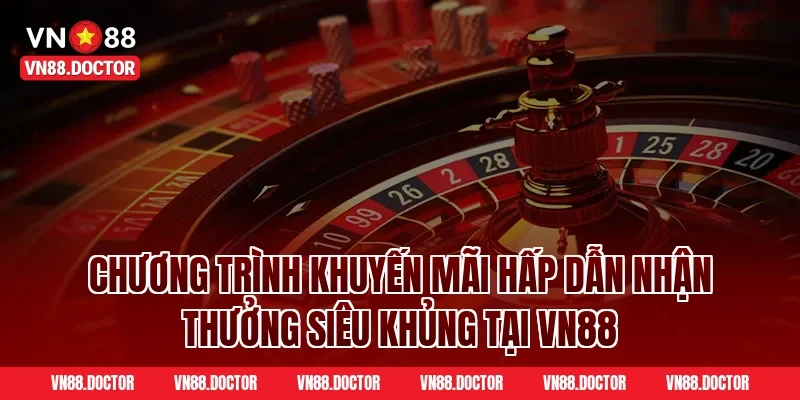 Chương trình khuyến mãi hấp dẫn nhận thưởng siêu khủng tại VN88