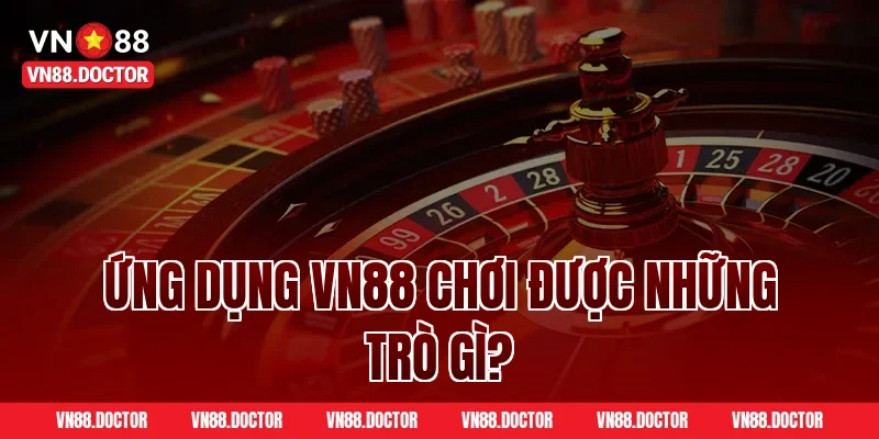 Ứng dụng VN88 chơi được những trò gì?